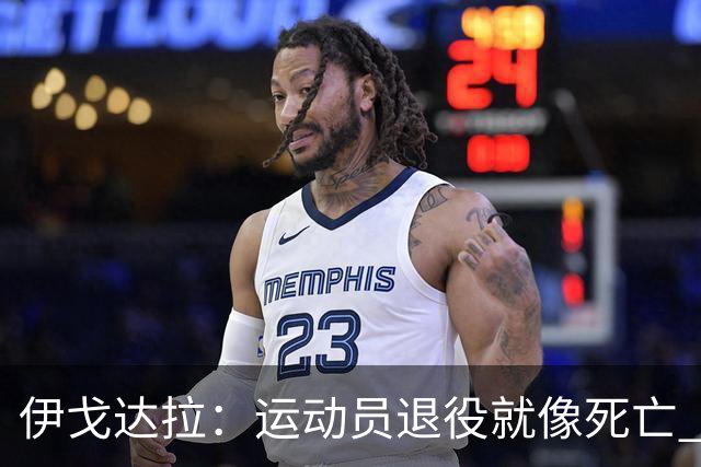 伊戈达拉：运动员退役就像死亡 迷茫挣扎时会看自己集锦重塑信念